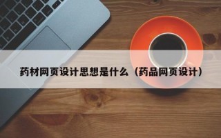 宜昌药材网页设计思想是什么（药品网页设计）